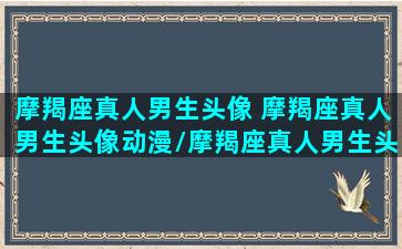 摩羯座真人男生头像 摩羯座真人男生头像动漫/摩羯座真人男生头像 摩羯座真人男生头像动漫-我的网站